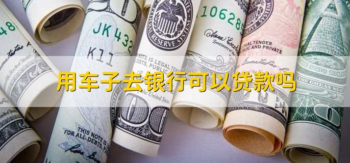 用车子去银行贷款条件_车能不能在银行抵押贷款_车辆抵押贷款流程